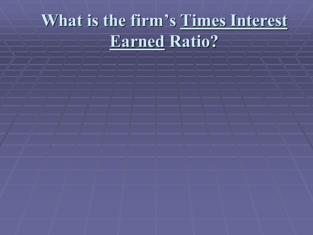 What is the firm’s Times Interest Earned Ratio?